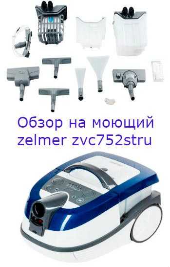 Моющий пылесос zelmer: особенности моделей zvc 752 spru, zvc 752 stua и других. инструкция по эксплуатации моющего пылесоса, отзывы покупателей